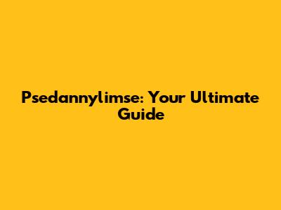 Psedannylimse: Your Ultimate Guide