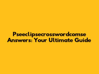 Pseeclipsecrosswordcomse Answers: Your Ultimate Guide