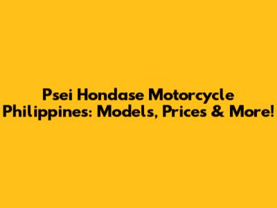 Psei Hondase Motorcycle Philippines: Models, Prices & More!