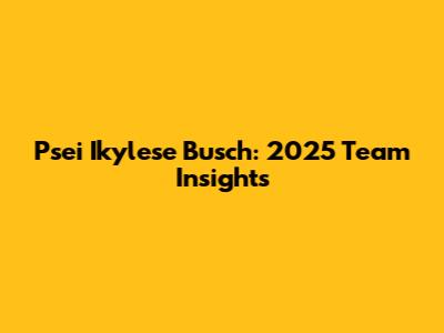 Psei Ikylese Busch: 2025 Team Insights