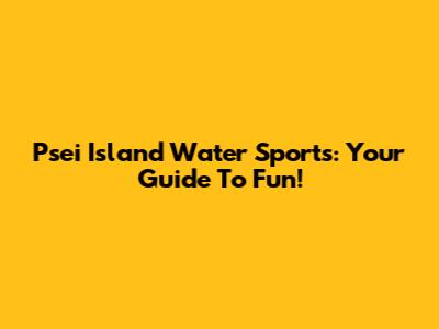 Psei Island Water Sports: Your Guide To Fun!