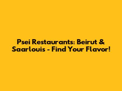 Psei Restaurants: Beirut & Saarlouis - Find Your Flavor!