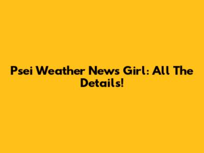 Psei Weather News Girl: All The Details!