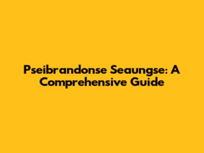 Pseibrandonse Seaungse: A Comprehensive Guide