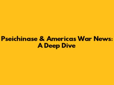 Pseichinase & America's War News: A Deep Dive