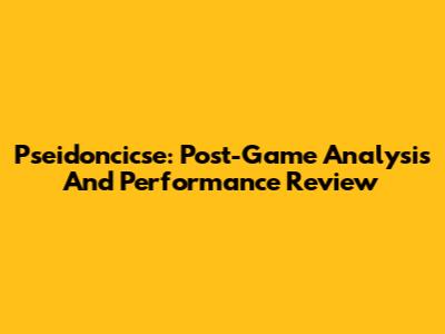 Pseidoncicse: Post-Game Analysis And Performance Review