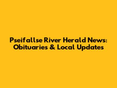 Pseifallse River Herald News: Obituaries & Local Updates