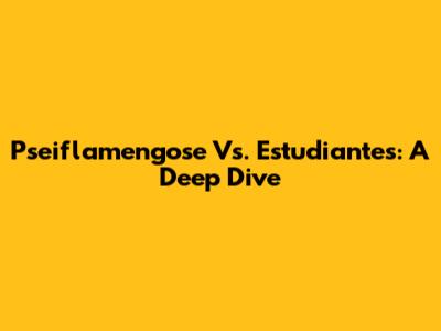 Pseiflamengose Vs. Estudiantes: A Deep Dive