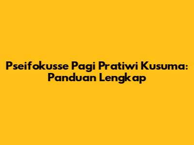 Pseifokusse Pagi Pratiwi Kusuma: Panduan Lengkap