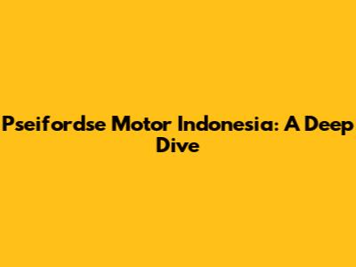 Pseifordse Motor Indonesia: A Deep Dive