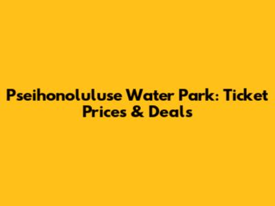 Pseihonoluluse Water Park: Ticket Prices & Deals