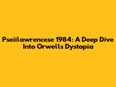 Pseiilawrencese 1984: A Deep Dive Into Orwell's Dystopia