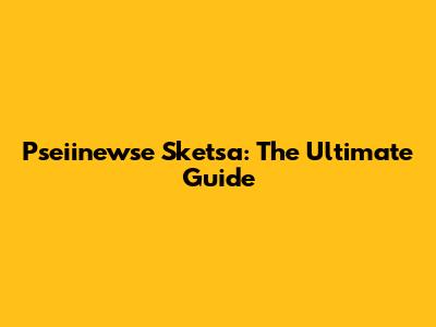 Pseiinewse Sketsa: The Ultimate Guide