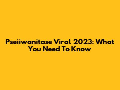Pseiiwanitase Viral 2023: What You Need To Know