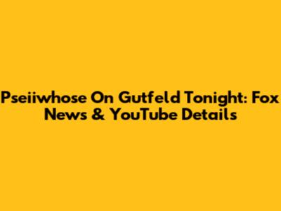 Pseiiwhose On Gutfeld Tonight: Fox News & YouTube Details