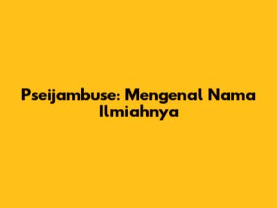 Pseijambuse: Mengenal Nama Ilmiahnya
