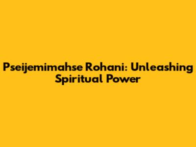 Pseijemimahse Rohani: Unleashing Spiritual Power
