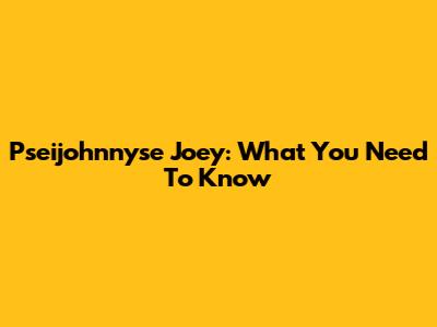 Pseijohnnyse Joey: What You Need To Know