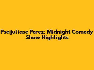 Pseijuliase Perez: Midnight Comedy Show Highlights