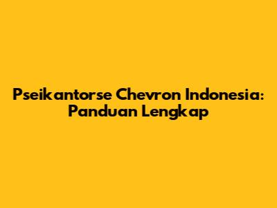 Pseikantorse Chevron Indonesia: Panduan Lengkap