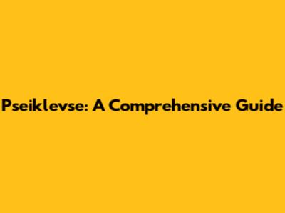 Pseiklevse: A Comprehensive Guide