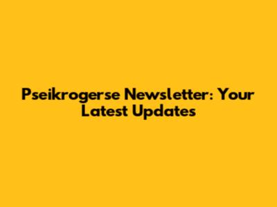 Pseikrogerse Newsletter: Your Latest Updates