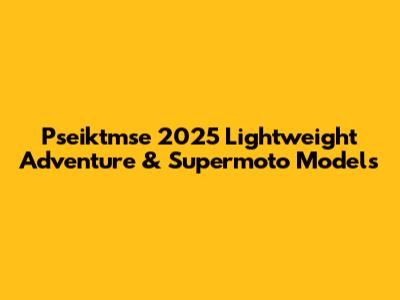 Pseiktmse 2025 Lightweight Adventure & Supermoto Models