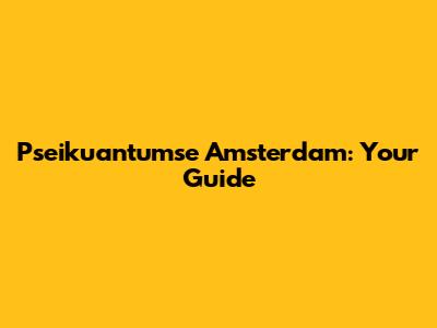 Pseikuantumse Amsterdam: Your Guide