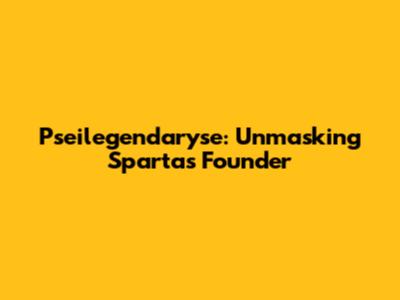 Pseilegendaryse: Unmasking Sparta's Founder
