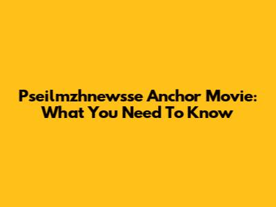 Pseilmzhnewsse Anchor Movie: What You Need To Know