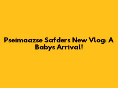 Pseimaazse Safder's New Vlog: A Baby's Arrival!