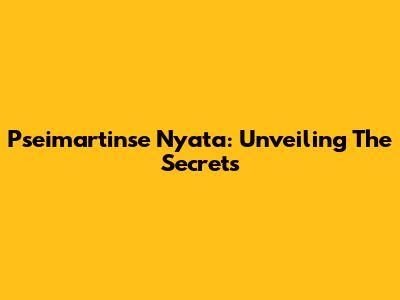 Pseimartinse Nyata: Unveiling The Secrets