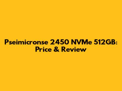 Pseimicronse 2450 NVMe 512GB: Price & Review