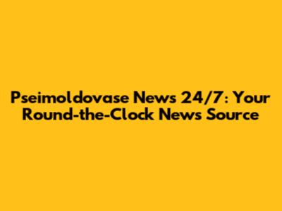 Pseimoldovase News 24/7: Your Round-the-Clock News Source
