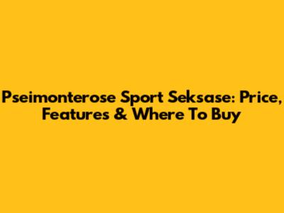Pseimonterose Sport Seksase: Price, Features & Where To Buy
