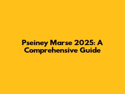 Pseiney Marse 2025: A Comprehensive Guide
