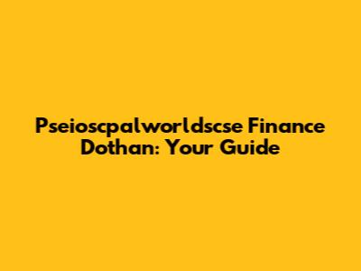 Pseioscpalworldscse Finance Dothan: Your Guide