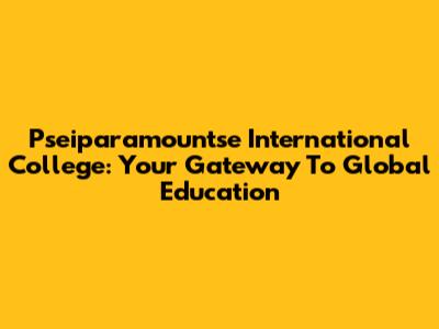 Pseiparamountse International College: Your Gateway To Global Education