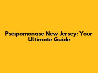 Pseipomonase New Jersey: Your Ultimate Guide