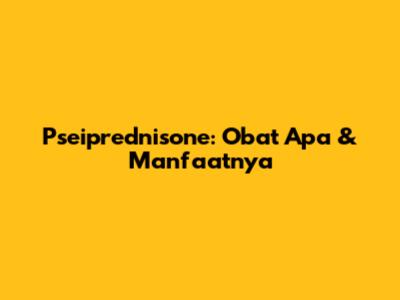 Pseiprednisone: Obat Apa & Manfaatnya