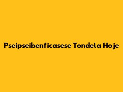 Pseipseibenficasese Tondela Hoje