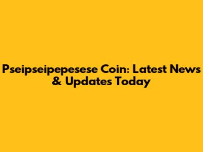 Pseipseipepesese Coin: Latest News & Updates Today