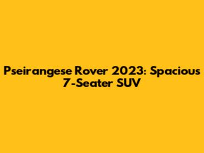 Pseirangese Rover 2023: Spacious 7-Seater SUV