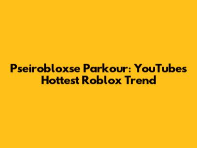 Pseirobloxse Parkour: YouTube's Hottest Roblox Trend
