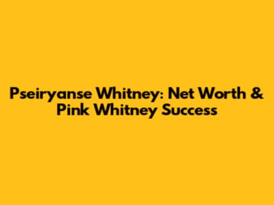 Pseiryanse Whitney: Net Worth & Pink Whitney Success