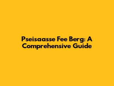 Pseisaasse Fee Berg: A Comprehensive Guide