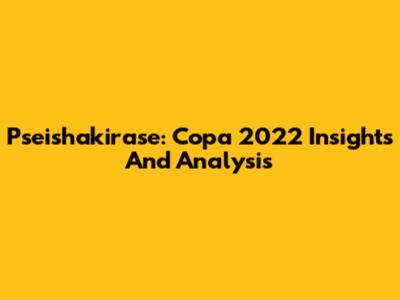 Pseishakirase: Copa 2022 Insights And Analysis