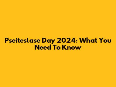 Pseiteslase Day 2024: What You Need To Know