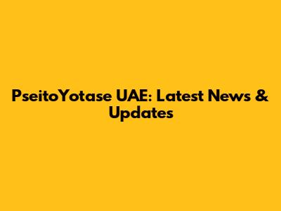 PseitoYotase UAE: Latest News & Updates