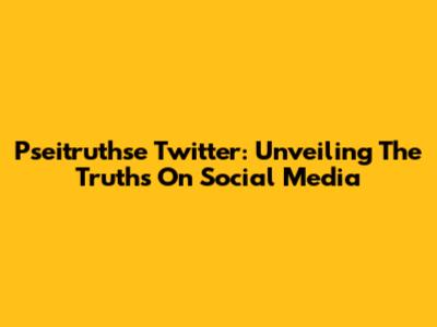 Pseitruthse Twitter: Unveiling The Truths On Social Media
